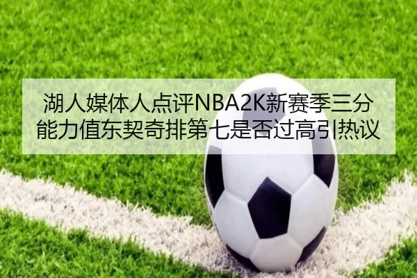 湖人媒体人点评NBA2K新赛季三分能力值东契奇排第七是否过高引热议