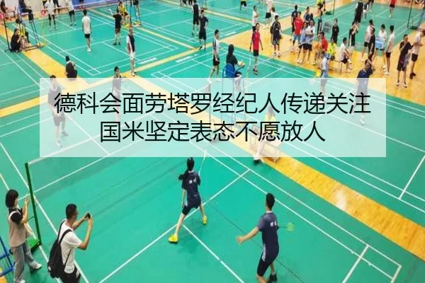 德科会面劳塔罗经纪人传递关注 国米坚定表态不愿放人
